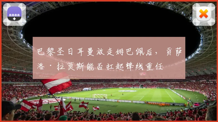 巴黎圣日耳曼放走姆巴佩后，贡萨洛·拉莫斯能否扛起锋线重任